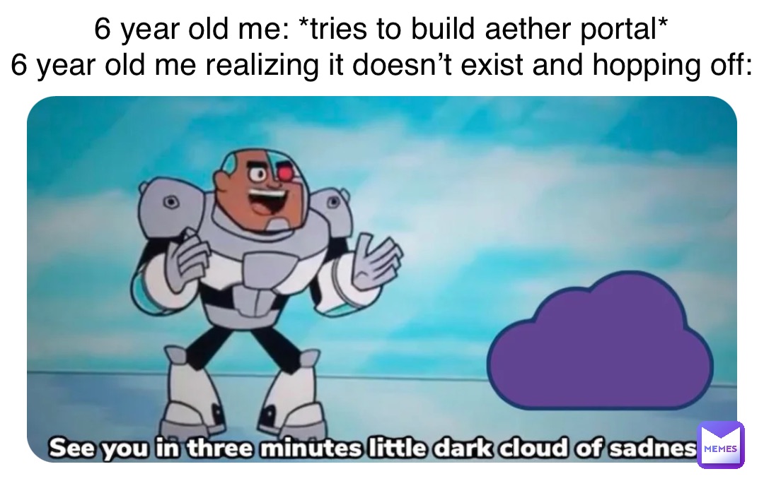 6 year old me: *tries to build aether portal*
6 year old me realizing it doesn’t exist and hopping off: