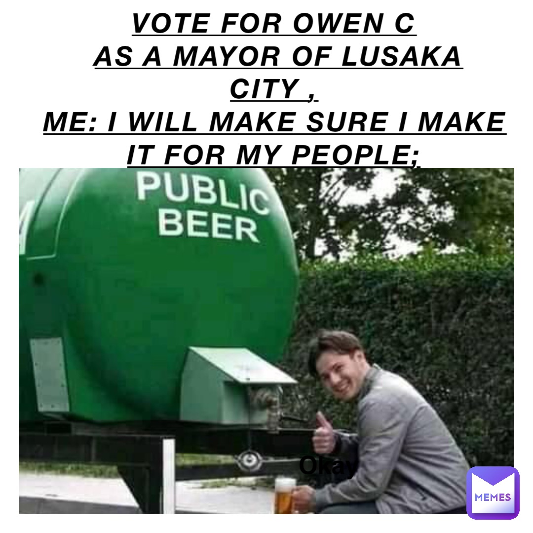 Vote for Owen C
As a mayor of Lusaka City ,
Me: i will make sure I make it for my People; okay