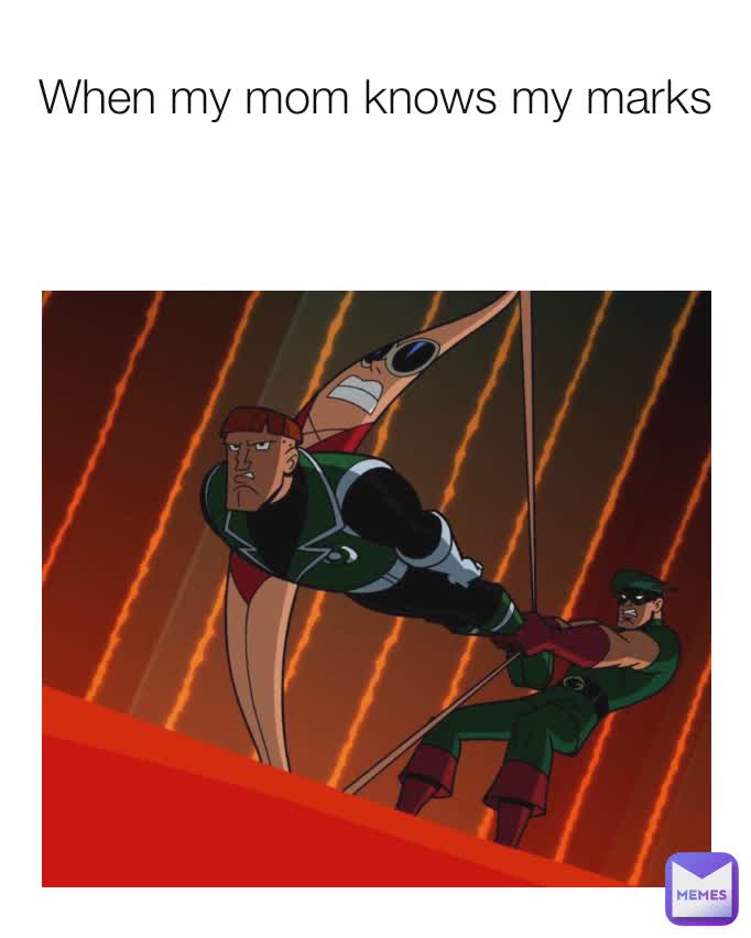 When my mom knows my marks