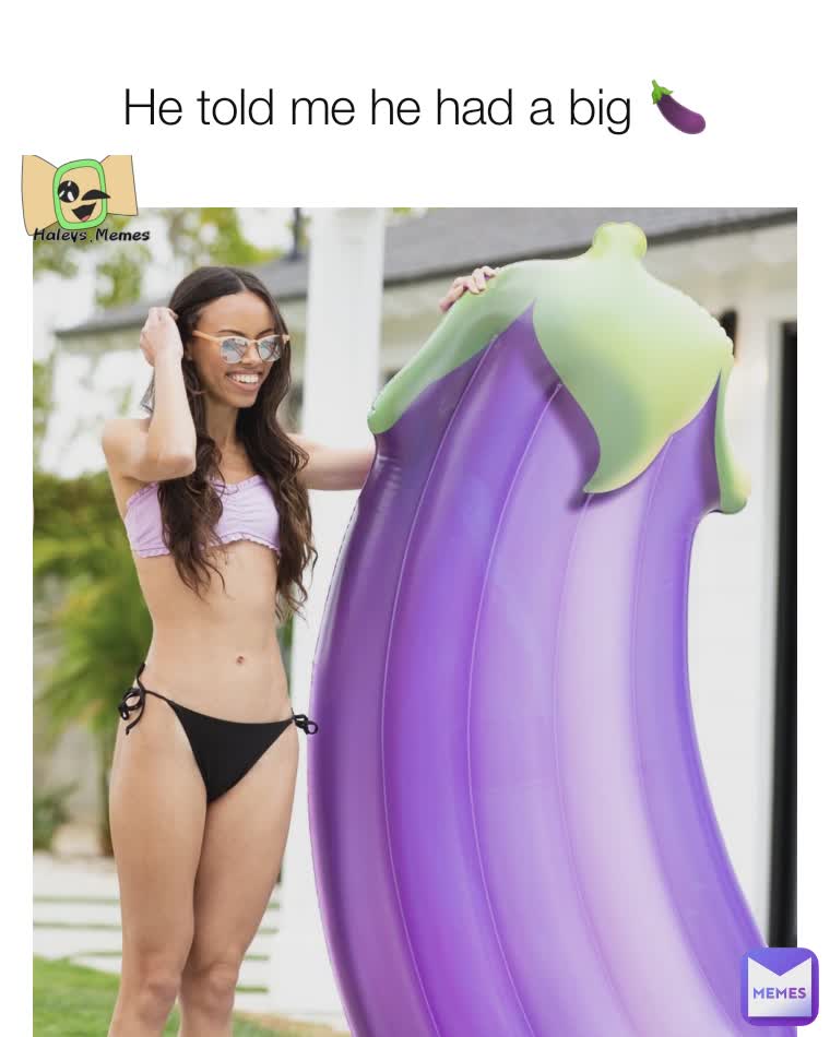 He told me he had a big 🍆