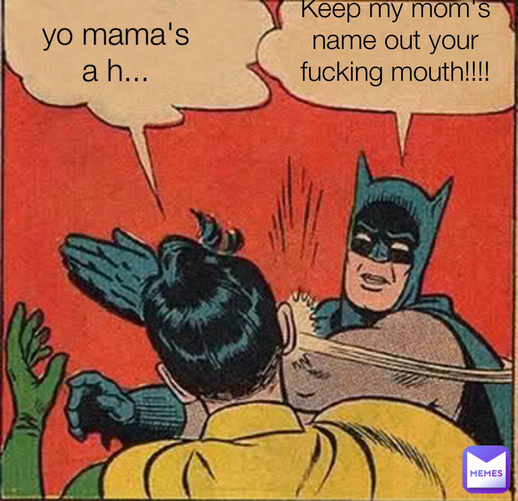 Keep my mom's name out your fucking mouth!!!! yo mama's a h...