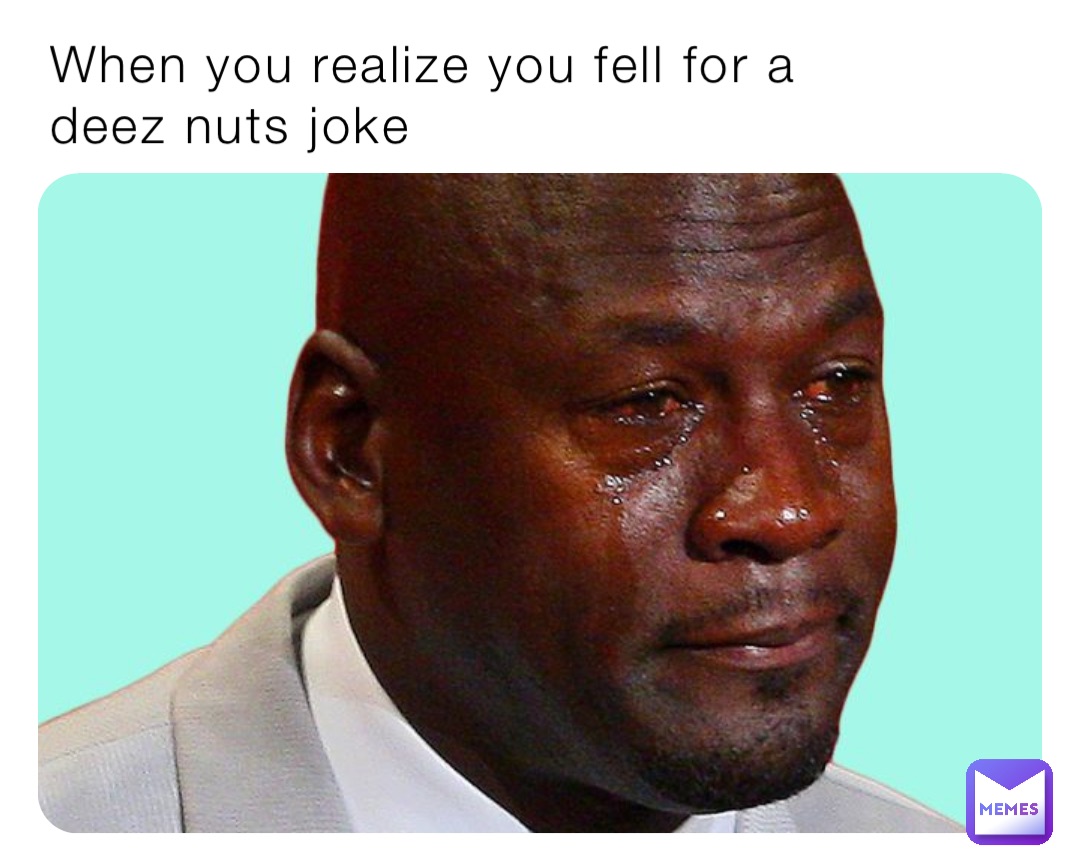 When you realize you fell for a deez nuts joke