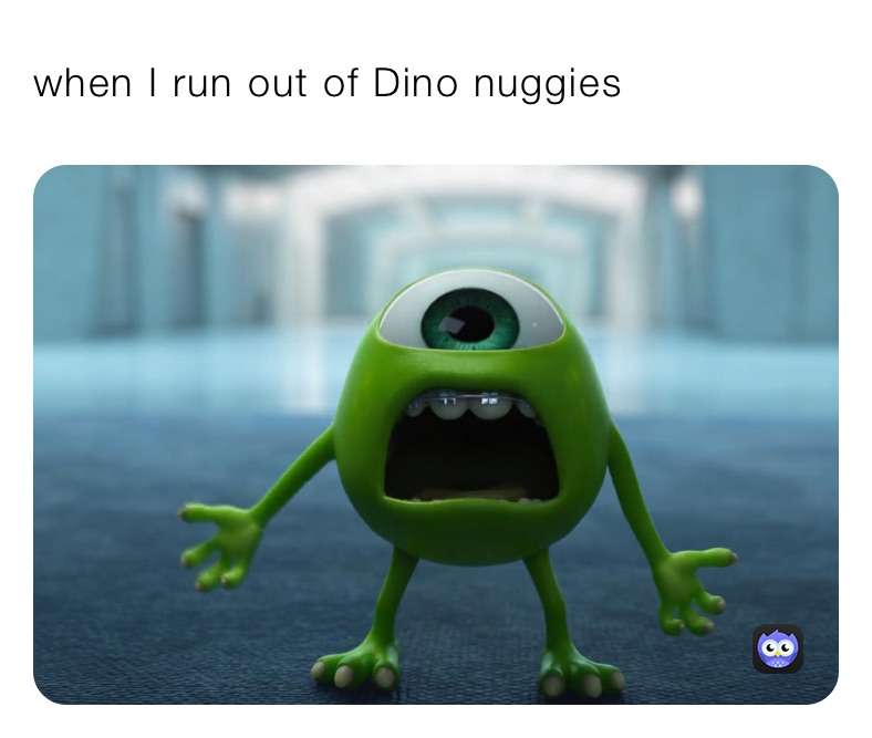 when I run out of Dino nuggies