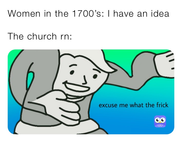 Women in the 1700’s: I have an idea

The church rn: