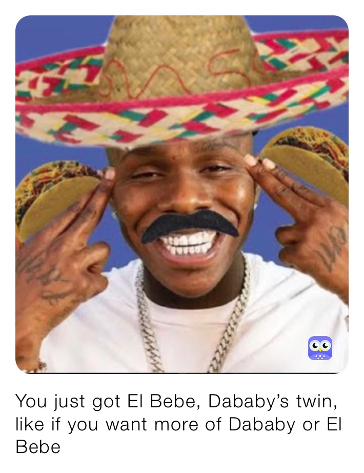 You just got El Bebe, Dababy’s twin, like if you want more of Dababy or El Bebe