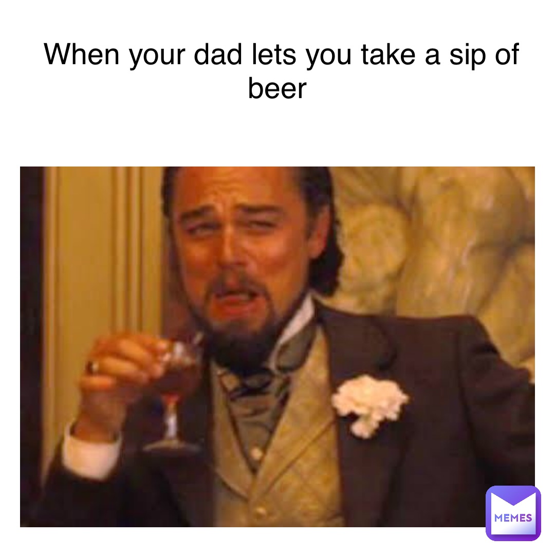 Text Here when your dad lets you take a sip of beer | @wyattohmemes | Memes