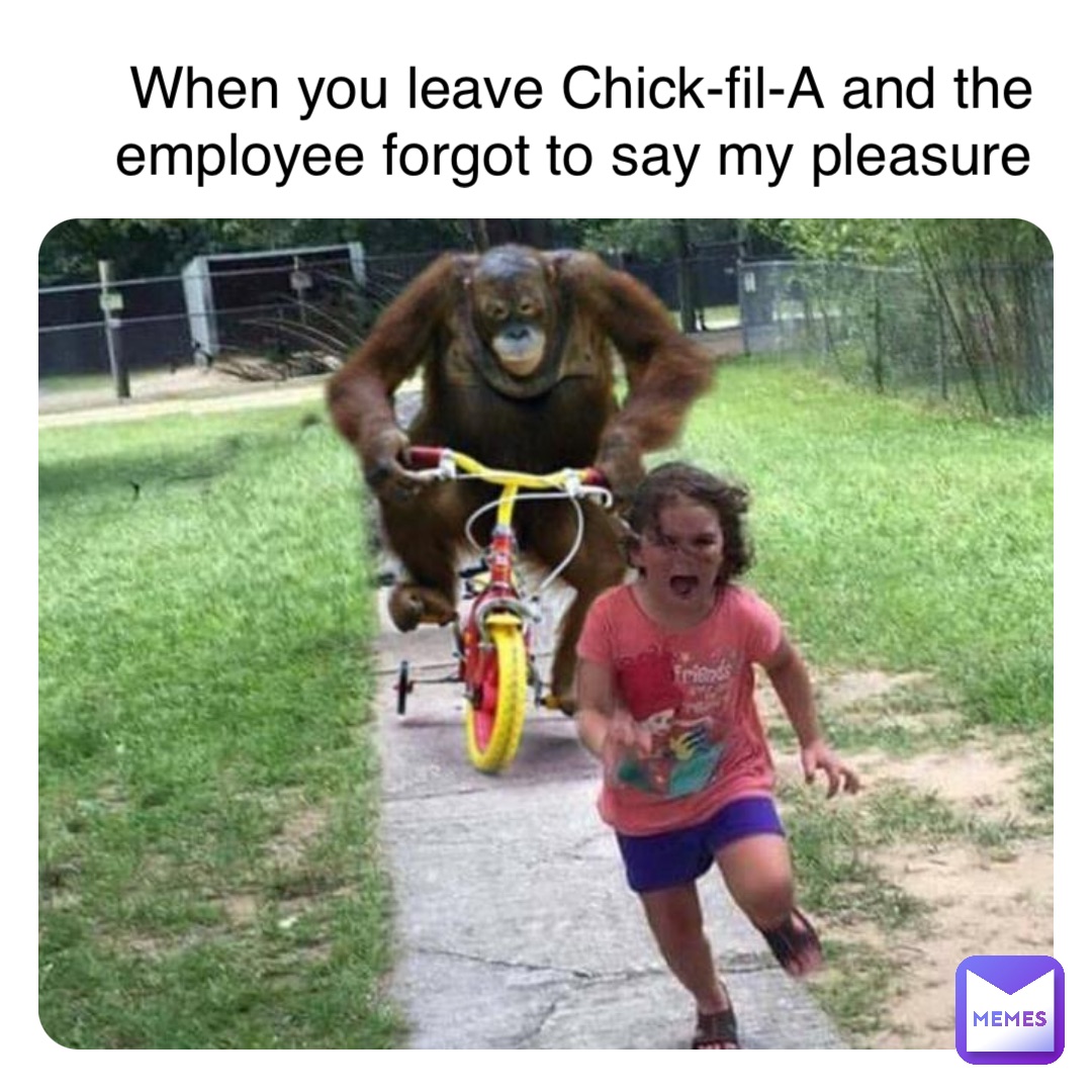 Double tap to edit When you leave Chick-fil-A and the employee forgot to say my pleasure