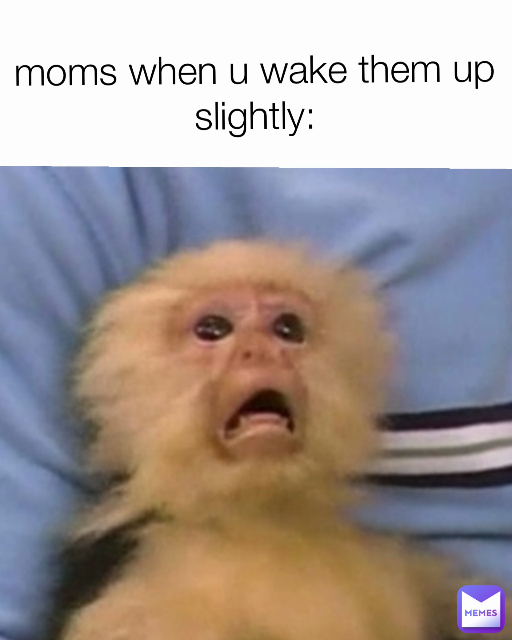 moms when u wake them up slightly: