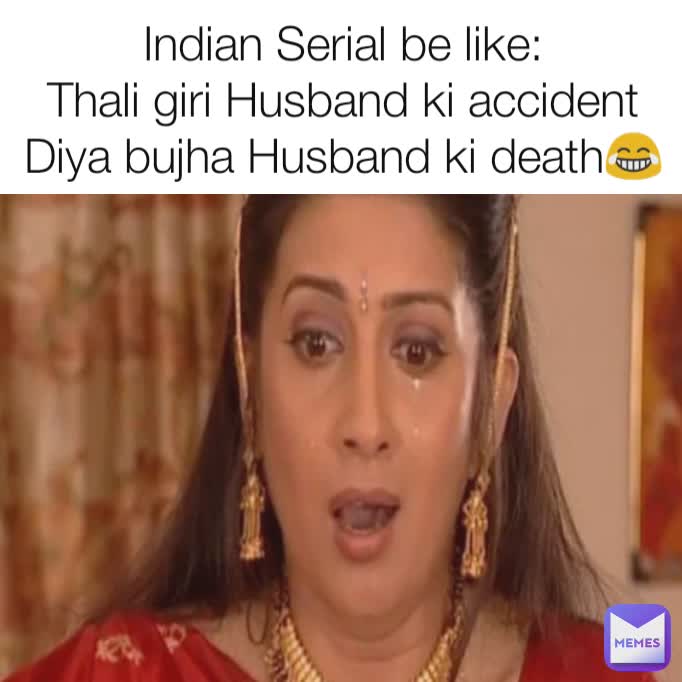 Indian Serial be like:
Thali giri Husband ki accident
Diya bujha Husband ki death😂