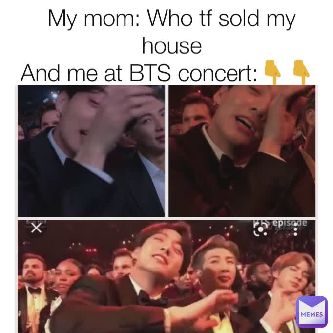 My mom: Who tf sold my house
And me at BTS concert:👇👇 