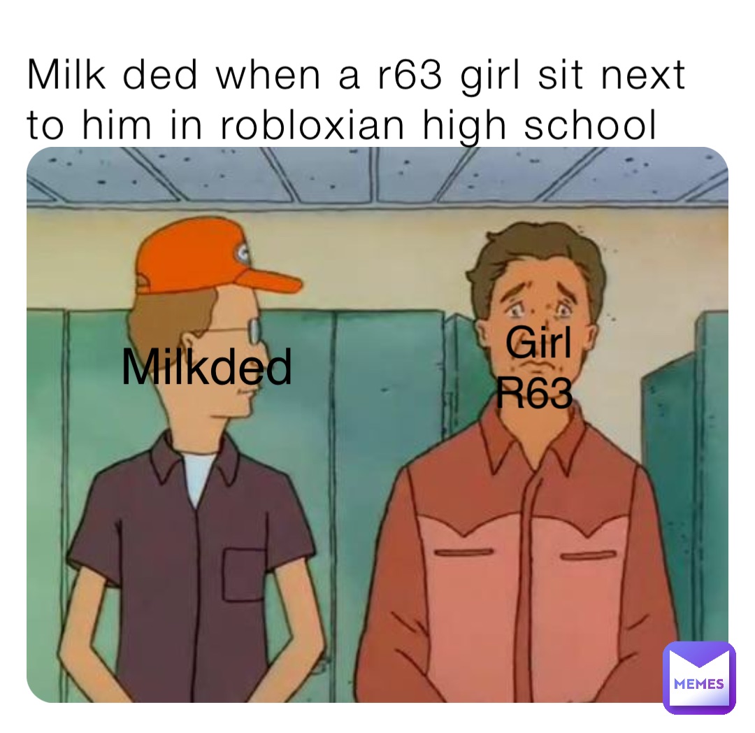 Milk ded when a r63 girl sit next to him in robloxian high school Milkded Girl R63