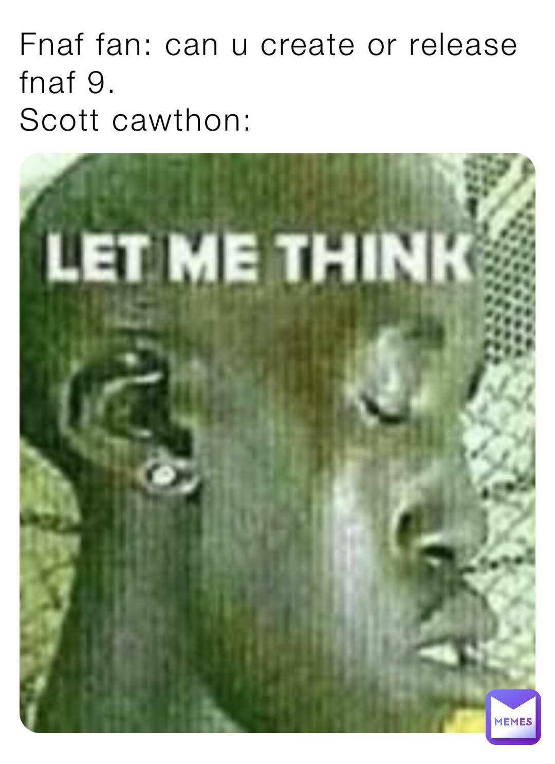 Fnaf fan: can u create or release fnaf 9.                                   Scott cawthon: