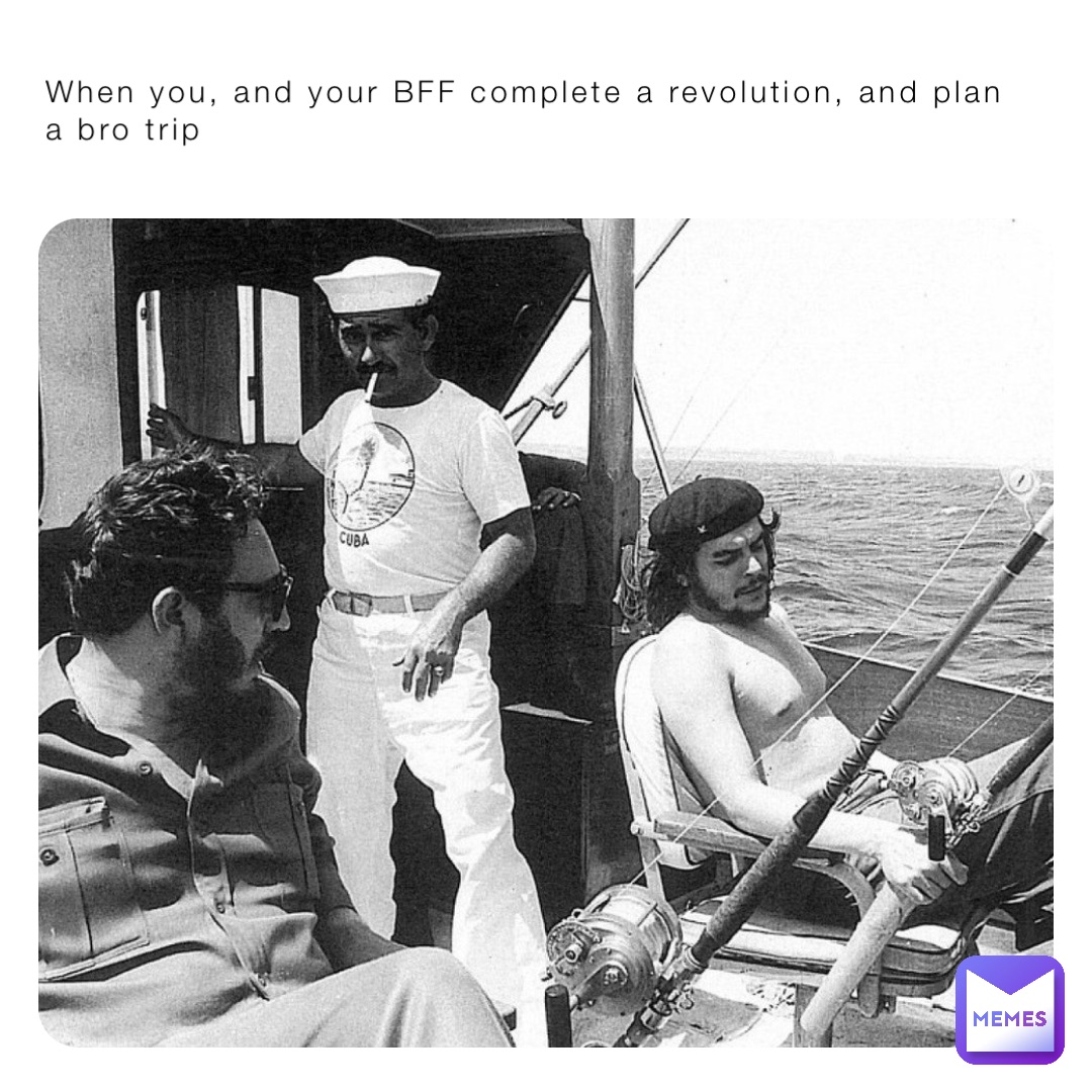 When you, and your BFF complete a revolution, and plan a bro trip