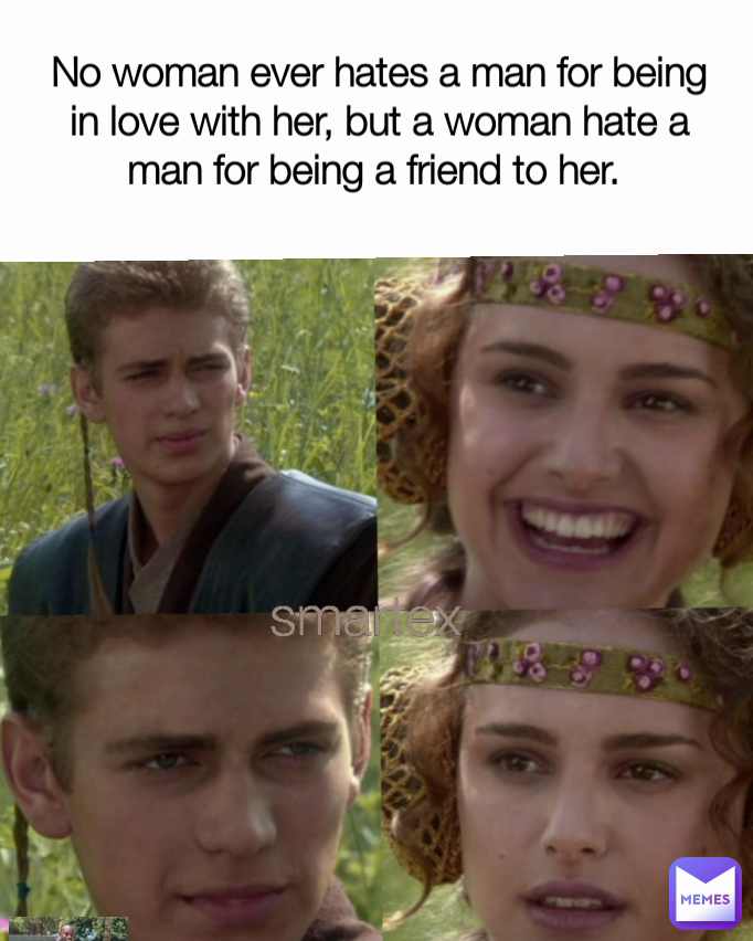 smartex No woman ever hates a man for being in love with her, but a woman hate a man for being a friend to her. 