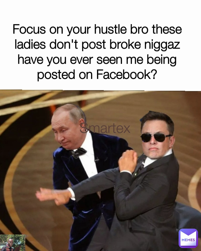 Smartex Focus on your hustle bro these ladies don't post broke niggaz have you ever seen me being posted on Facebook?
