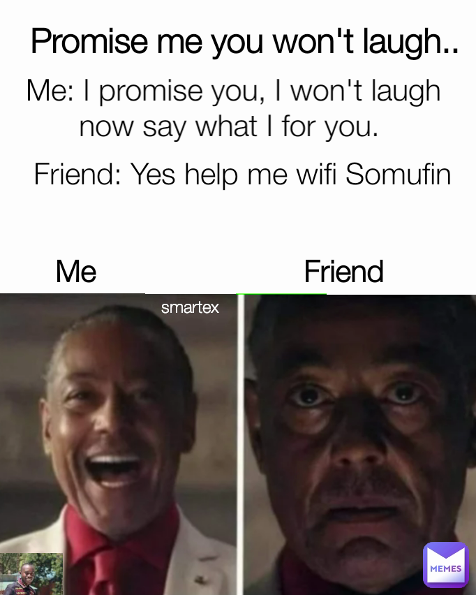 Promise me you won't laugh..  Friend Me: I promise you, I won't laugh now say what I for you.  Friend: Yes help me wifi Somufin Me smartex