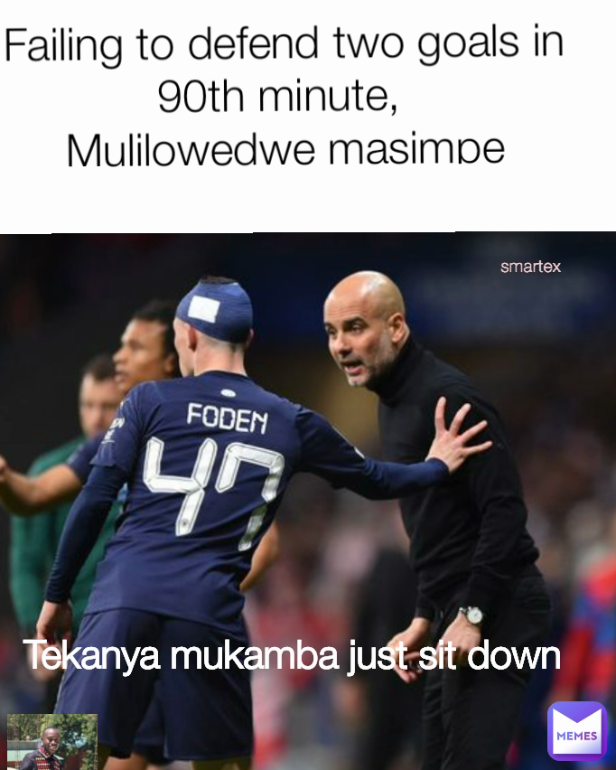 smartex Tekanya mukamba just sit down Failing to defend two goals in 90th minute, 
Mulilowedwe masimpe