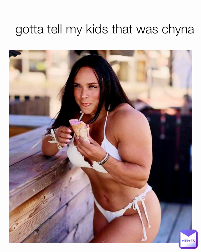 gotta tell my kids that was chyna