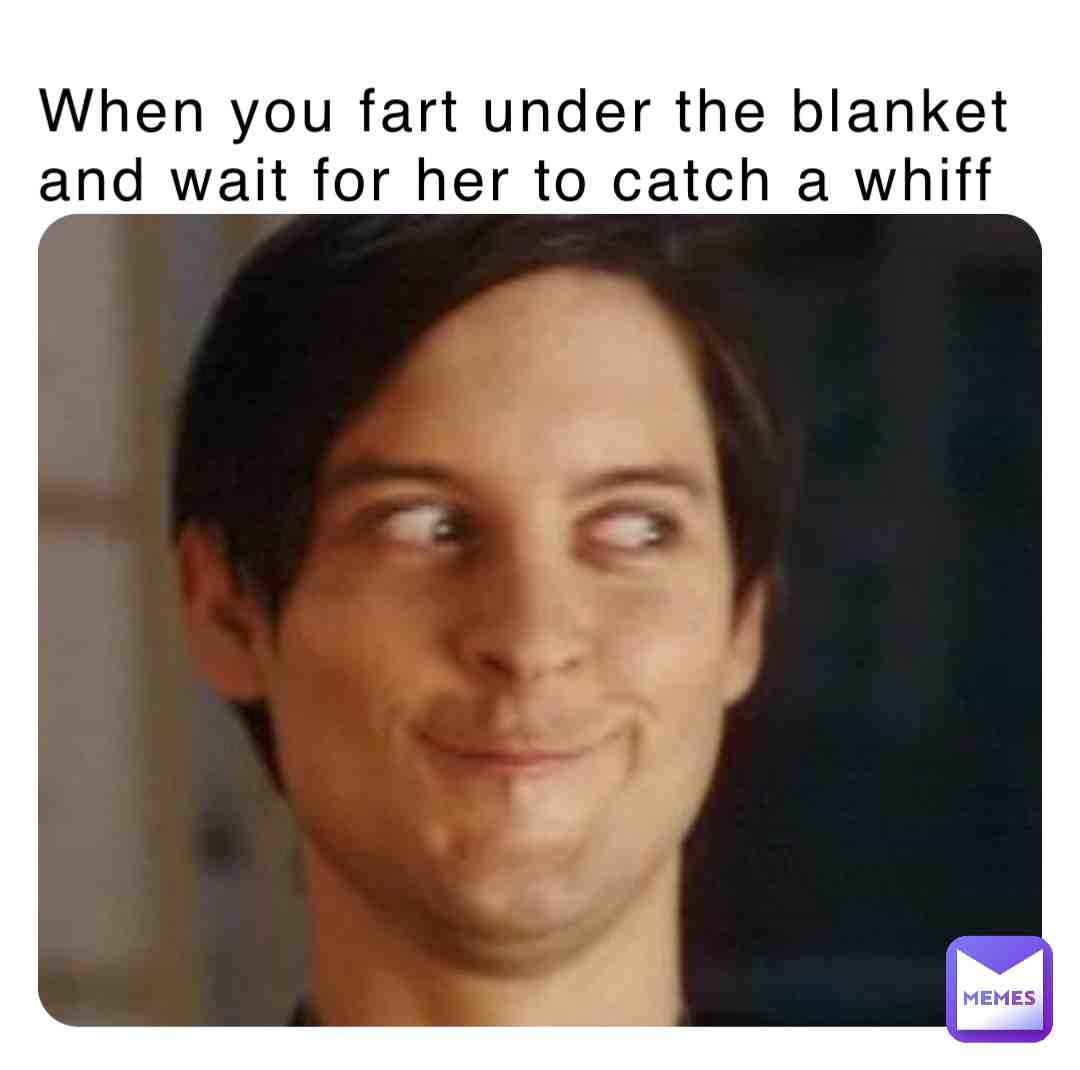 When you fart under the blanket