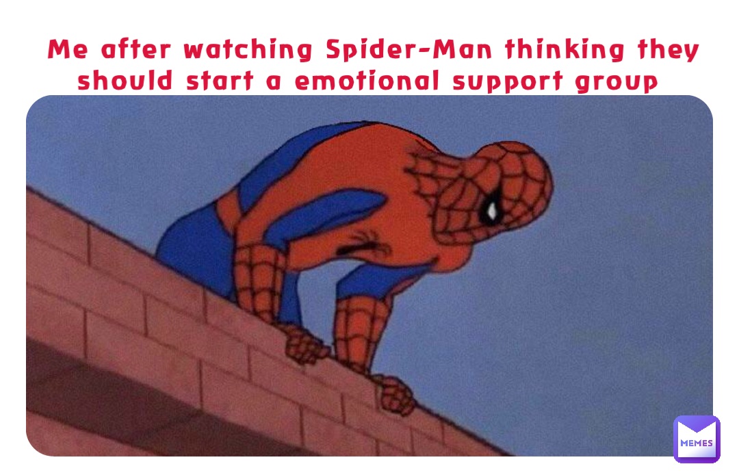 Me after watching Spider-Man thinking they should start a emotional support  group | @Eagle555 | Memes