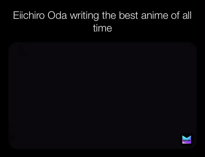 Eiichiro Oda writing the best anime of all time | @camcammm | Memes