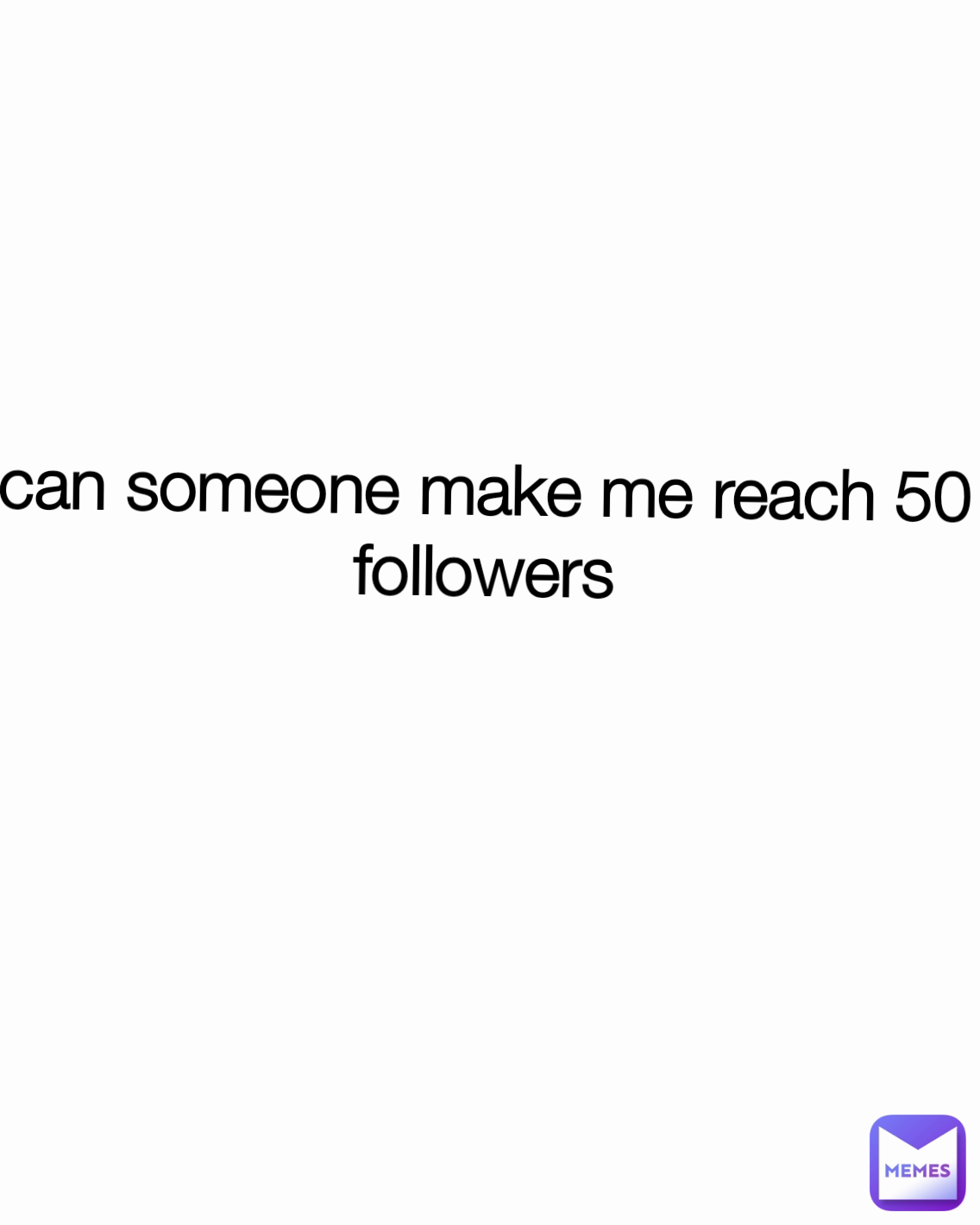 can someone make me reach 50 followers