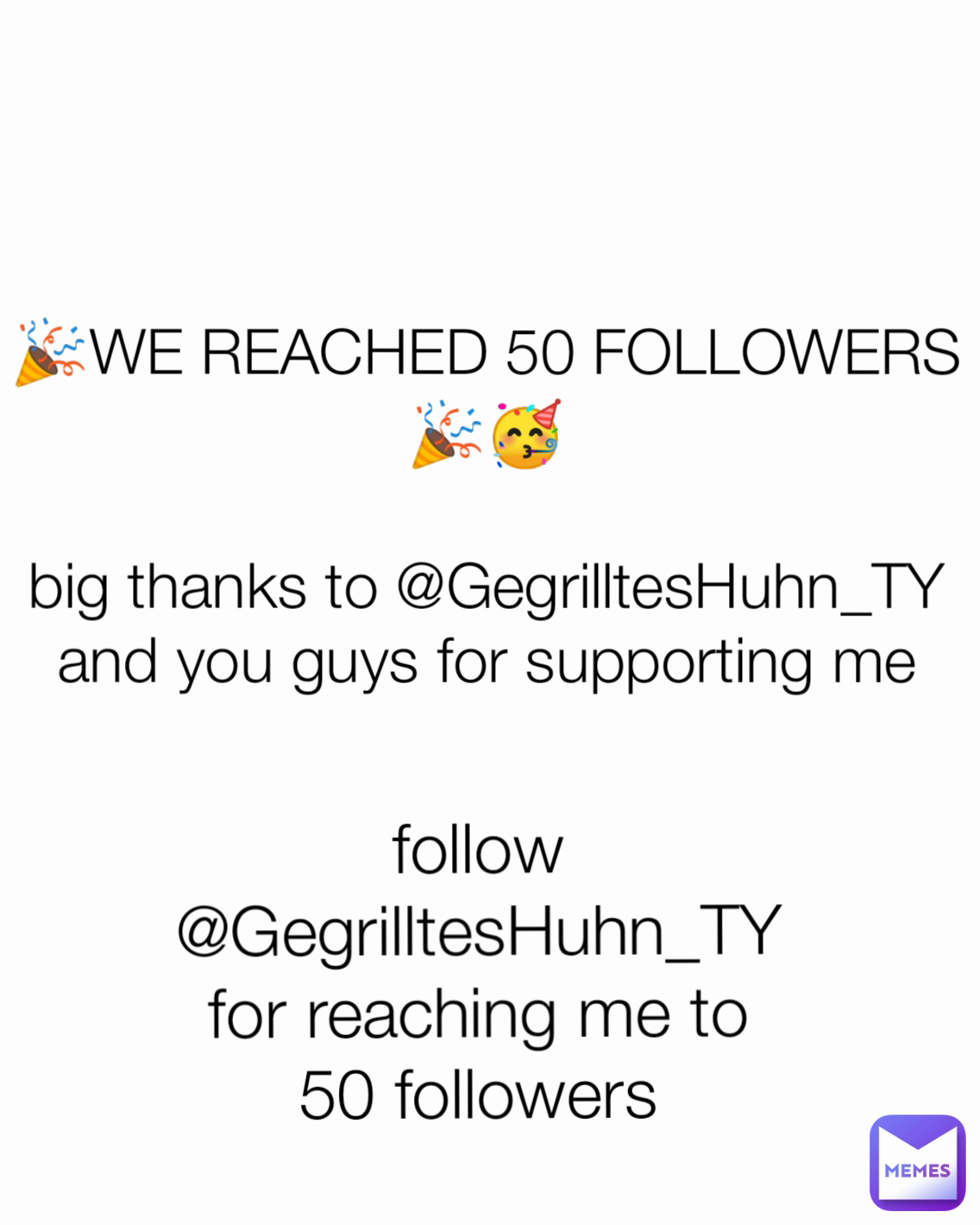 🎉WE REACHED 50 FOLLOWERS🎉🥳

big thanks to @GegrilltesHuhn_TY and you guys for supporting me follow @GegrilltesHuhn_TY for reaching me to 50 followers