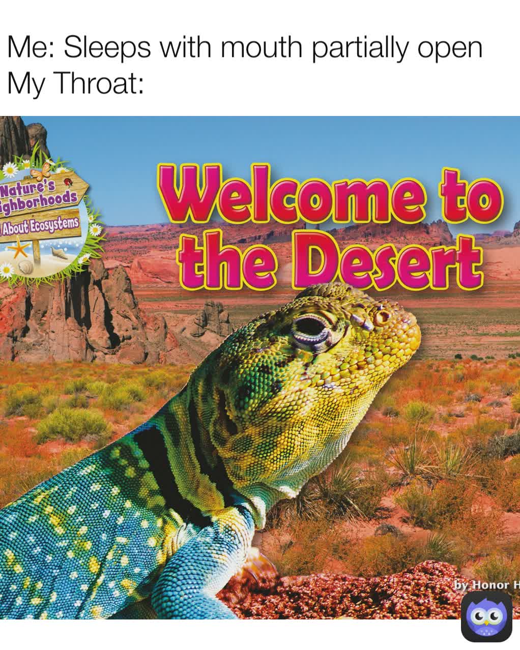 Me: Sleeps with mouth partially open
My Throat: 