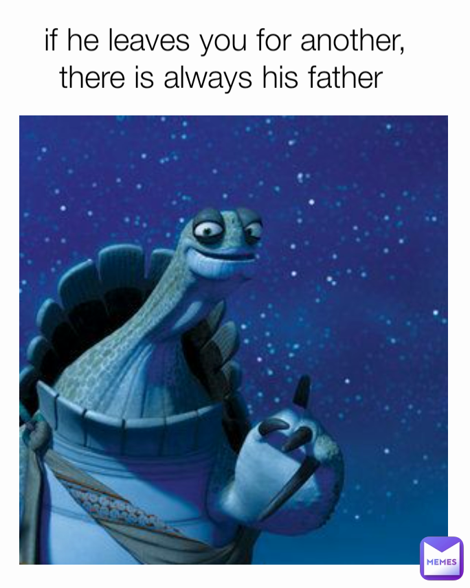 if he leaves you for another, there is always his father 
