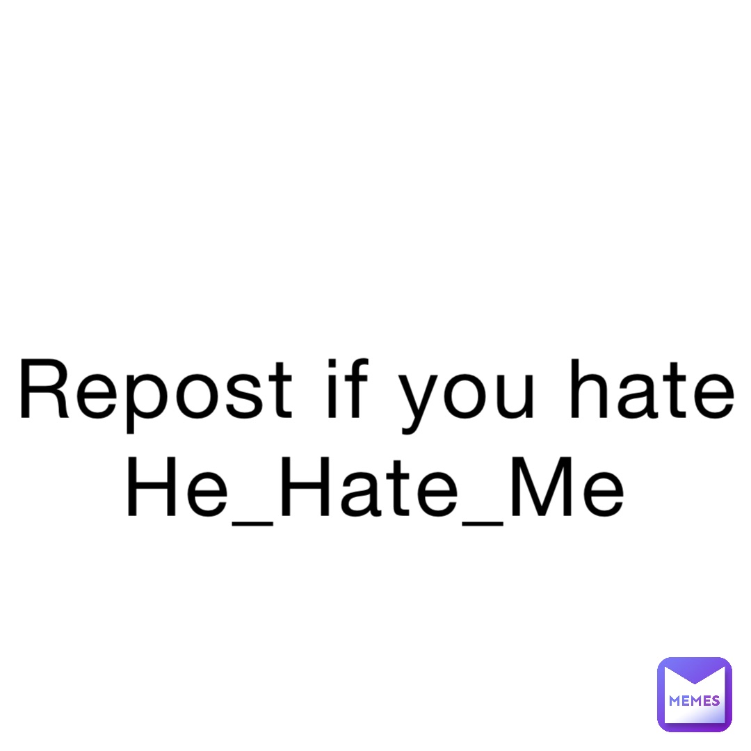 Repost if you hate He_Hate_Me