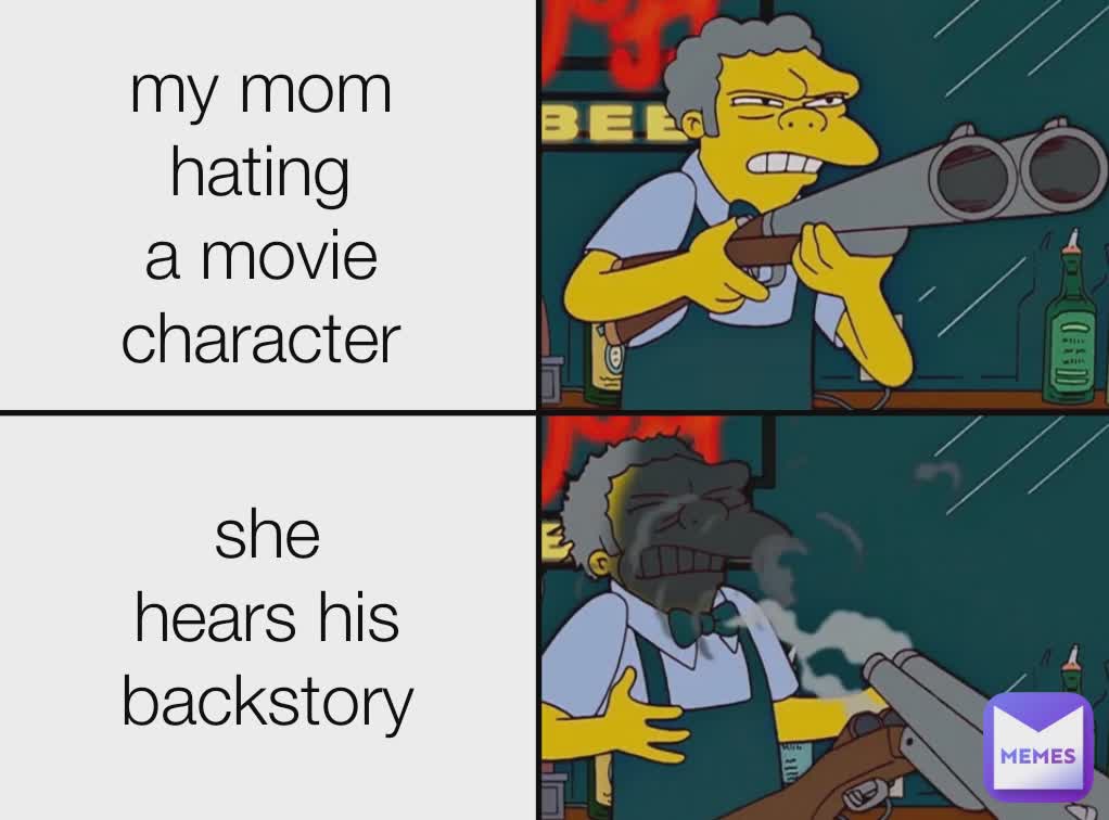 my mom hating a movie character she hears his backstory