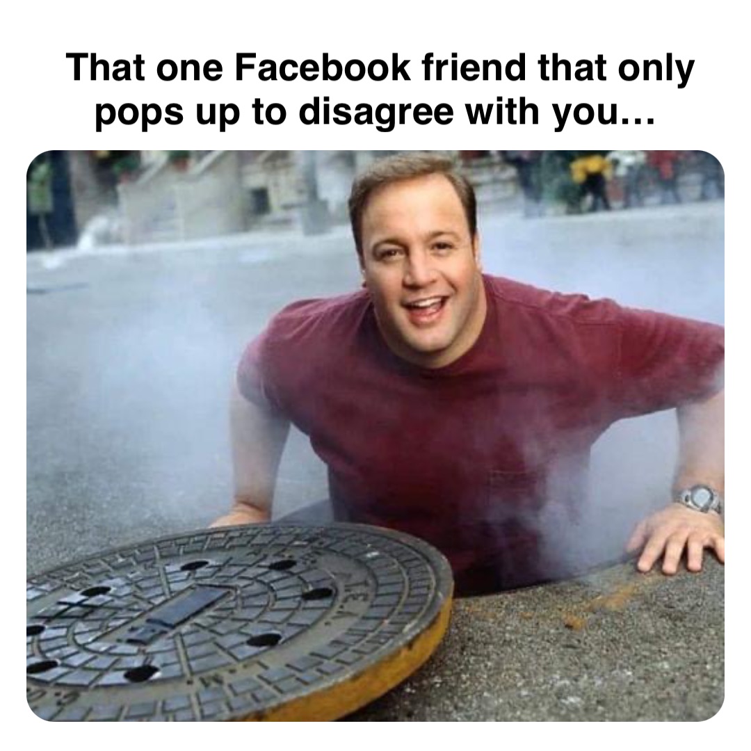 Double tap to edit That one Facebook friend that only pops up to disagree with you…