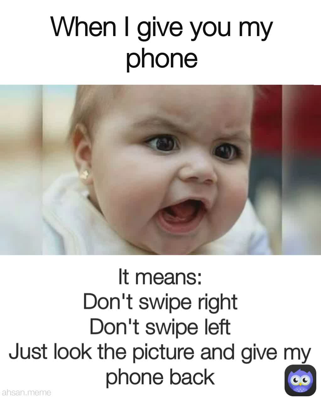 It means:
Don't swipe right
Don't swipe left
Just look the picture and give my phone back When I give you my phone When I give you my phone ahsan.meme