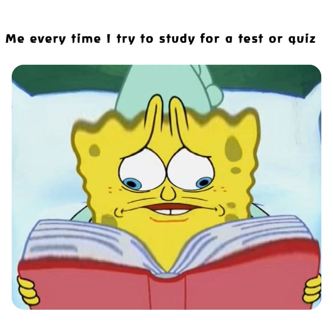 Me every time I try to study for a test or quiz