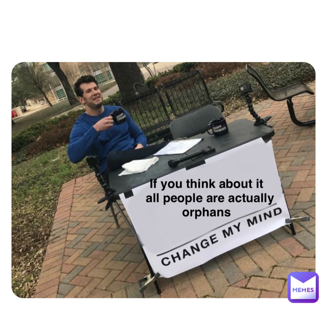 If you think about it
 all people are actually 
orphans