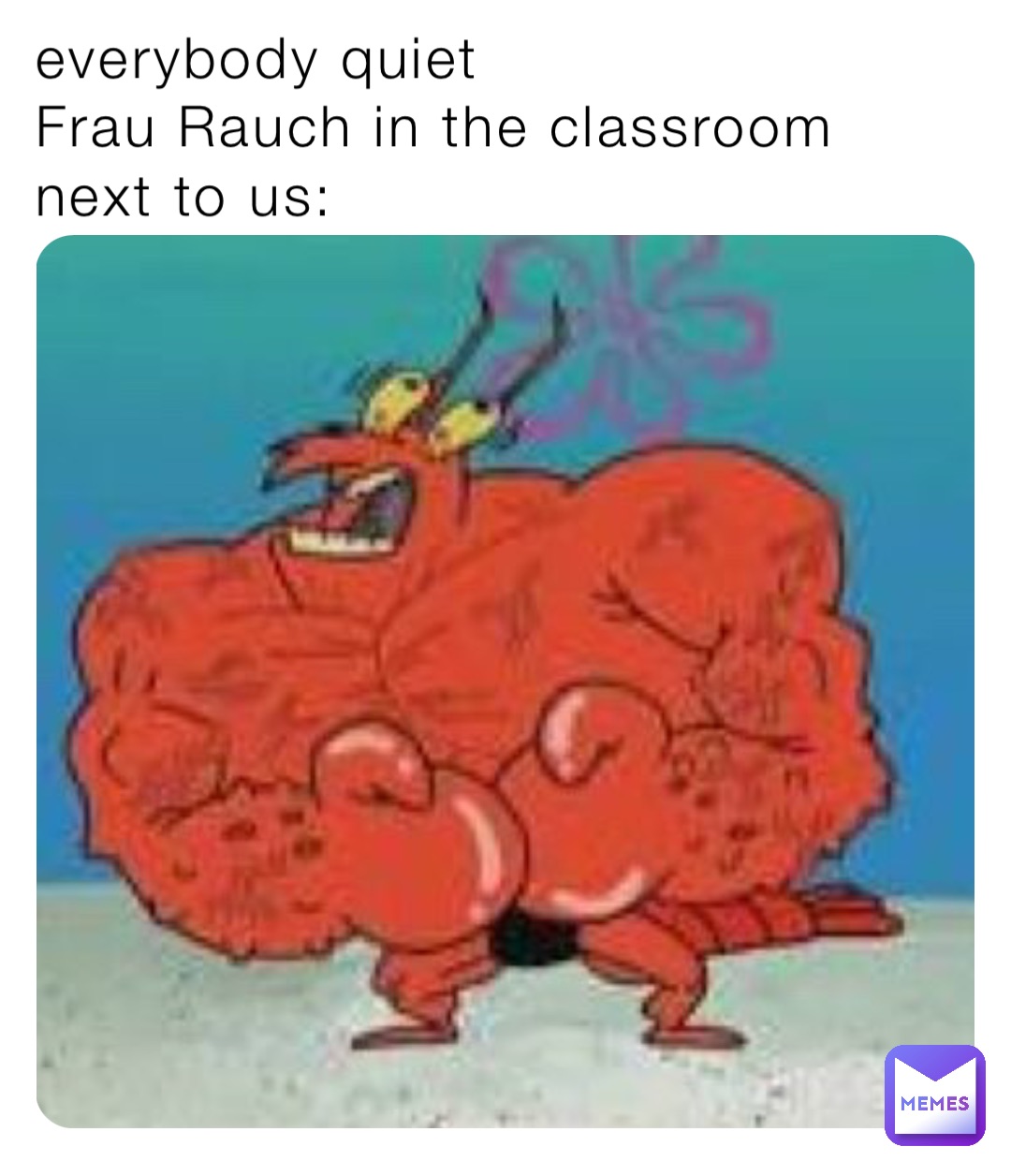 everybody quiet
Frau Rauch in the classroom next to us: