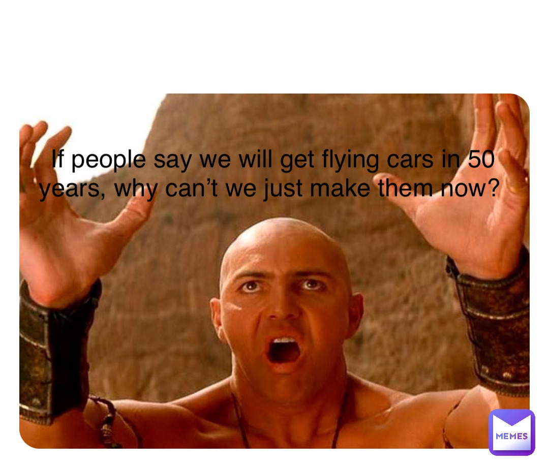 Double tap to edit If people say we will get flying cars in 50 years, why can’t we just make them now?