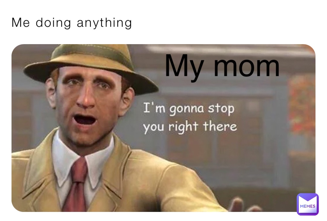 Me doing anything My mom