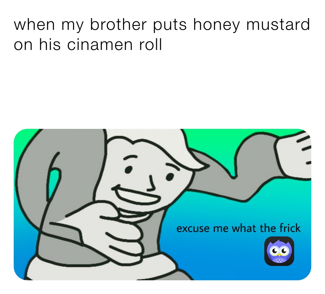 when my brother puts honey mustard on his cinamen roll emyb4ever Memes