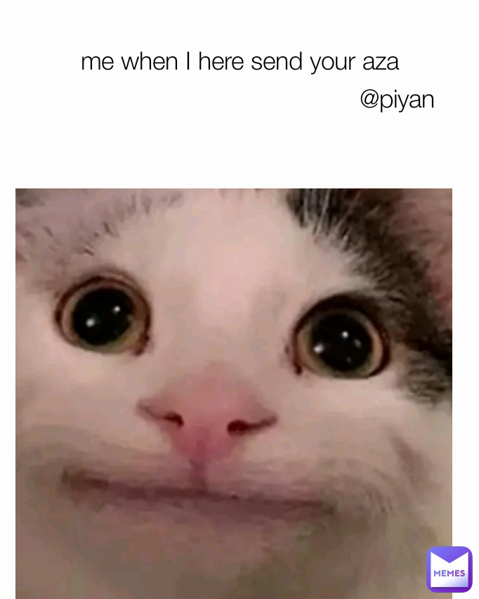 me when I here send your aza @piyan
