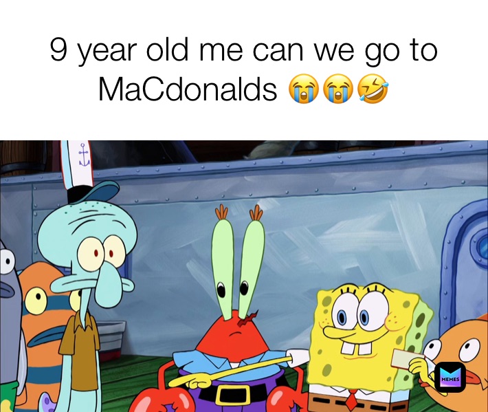 9 year old me can we go to MaCdonalds 😭😭🤣