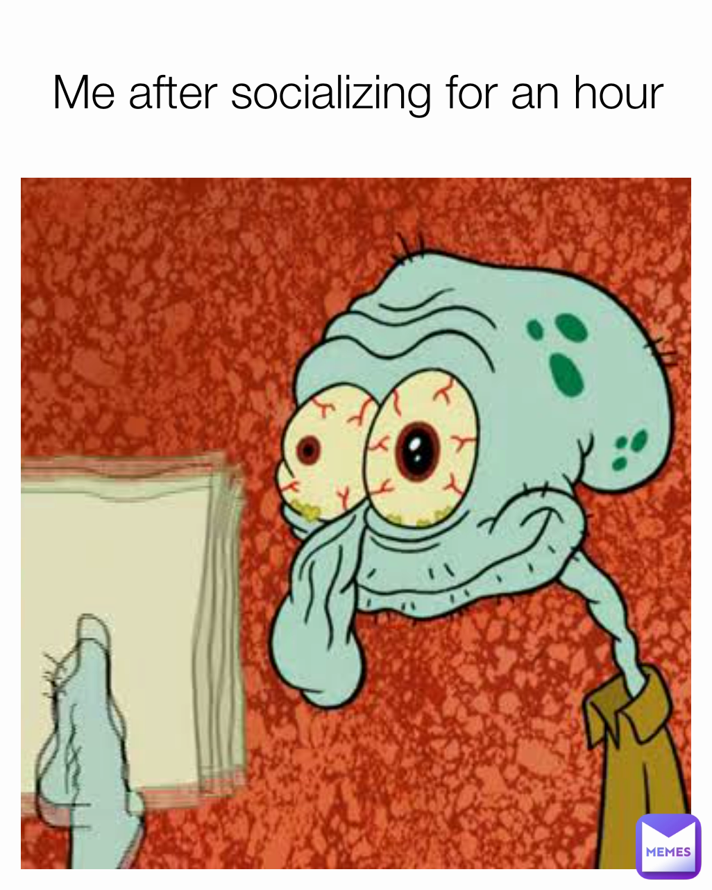Me after socializing for an hour