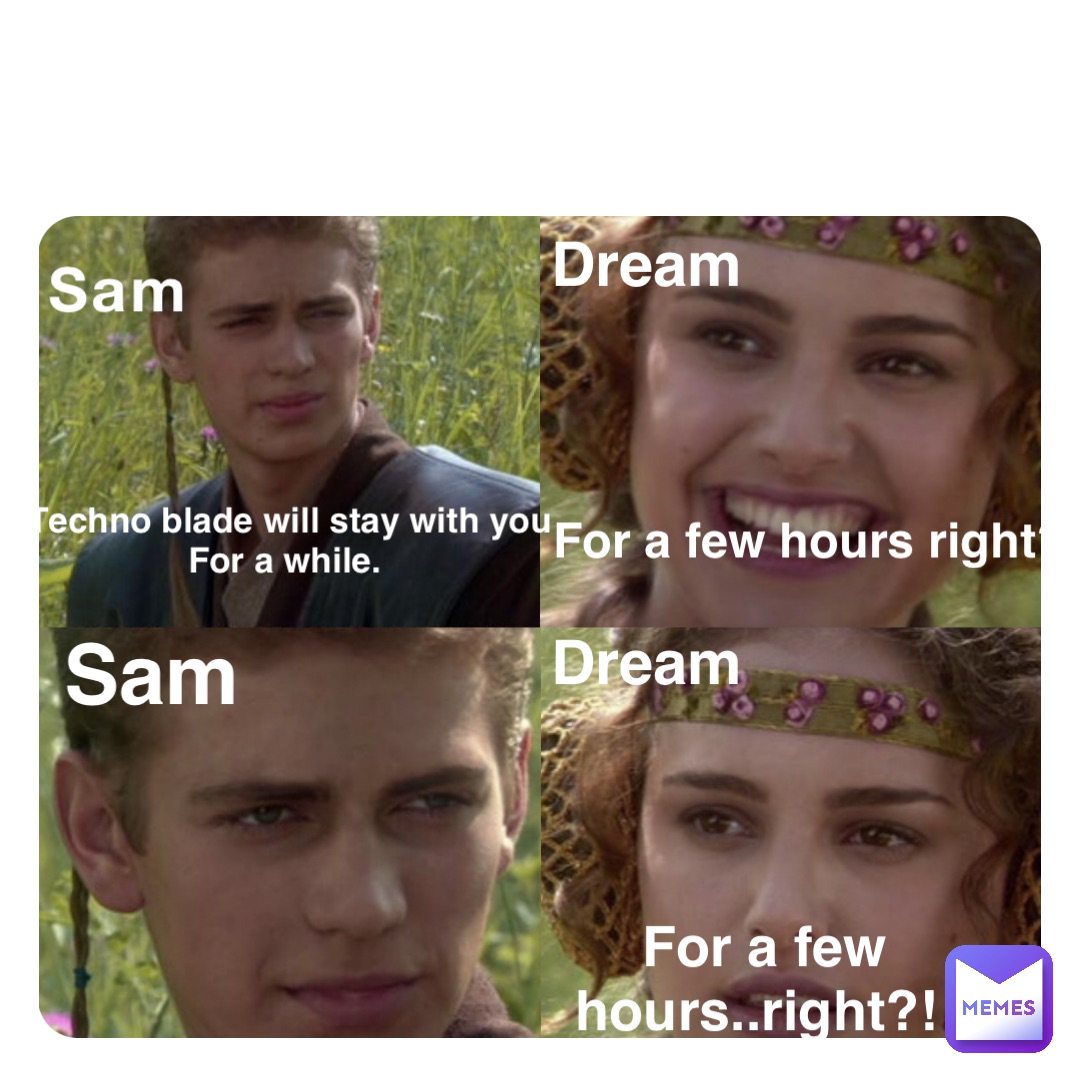 Sam Techno blade will stay with you 
For a while. Dream For a few hours right? Sam Dream For a few hours..right?!
