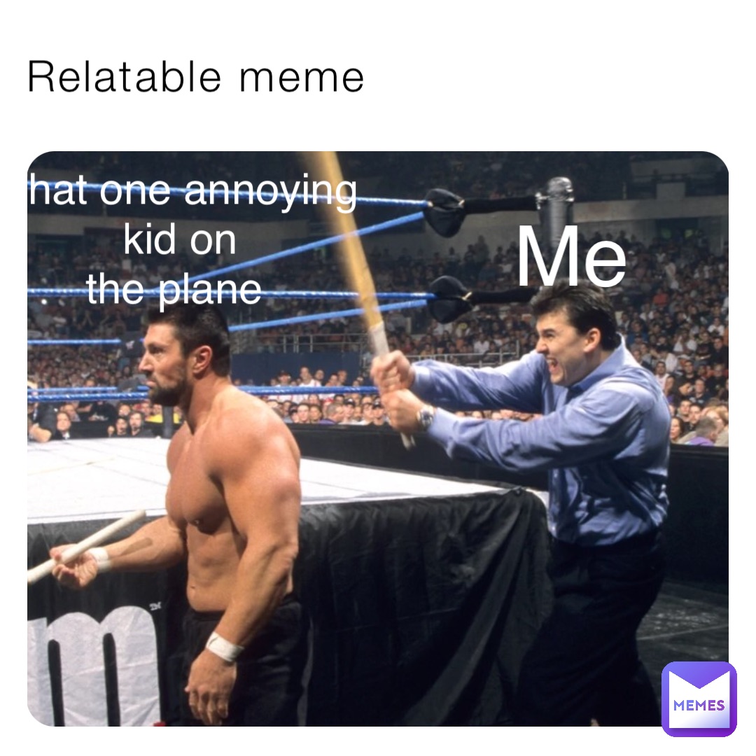 Relatable meme Me That one annoying 
kid on 
the plane