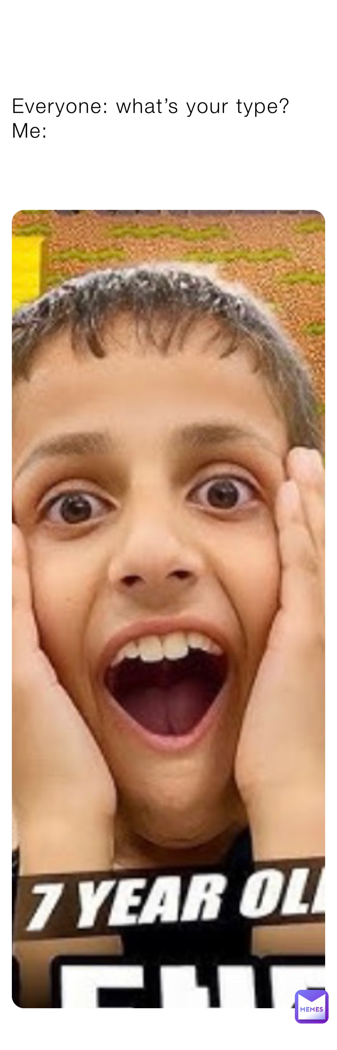 Everyone: what’s your type?
Me: