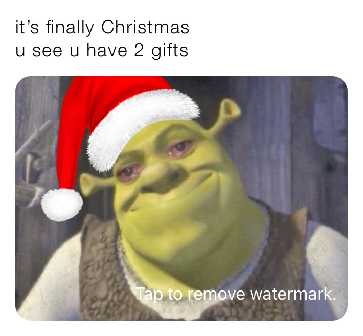 it’s finally Christmas 
u see u have 2 gifts