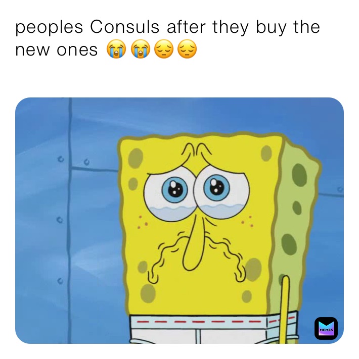 peoples Consuls after they buy the new ones 😭￼😭😔😔
