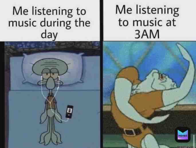 Please tell me I'm not the only one who listens to music at 3am....