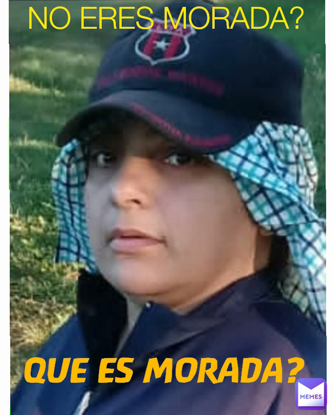 NO ERES MORADA? QUE ES MORADA? Type Text