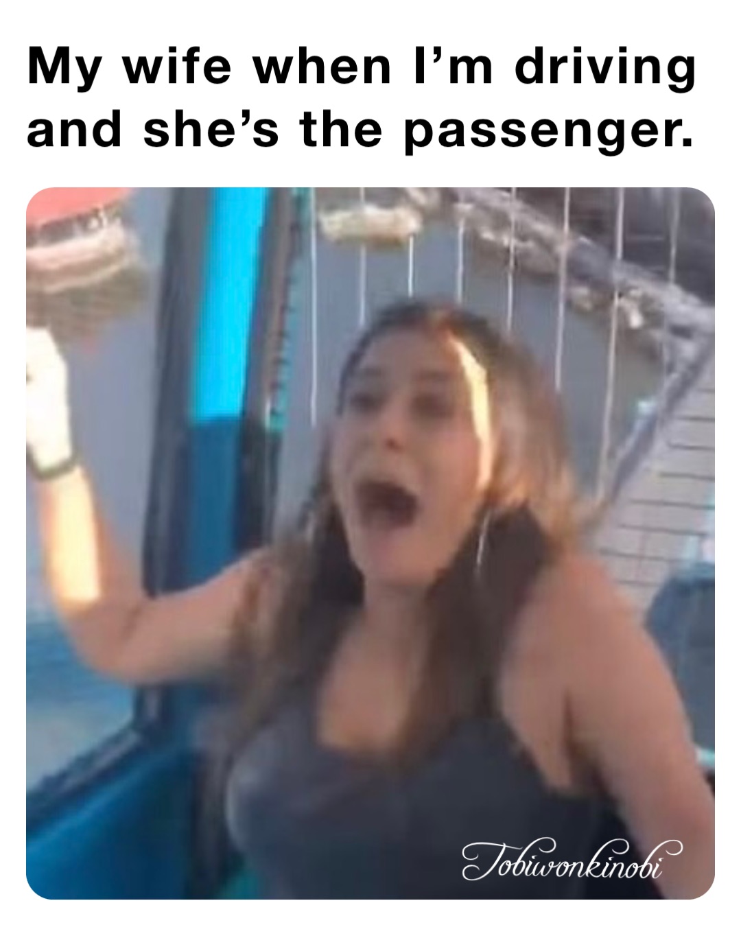 My wife when I’m driving and she’s the passenger.